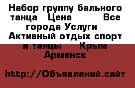 Набор группу бального танца › Цена ­ 200 - Все города Услуги » Активный отдых,спорт и танцы   . Крым,Армянск